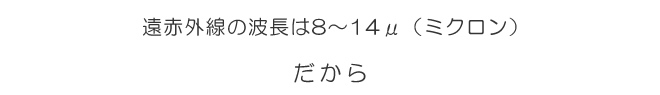 遠赤外線の波長は8~14μ(ミクロン)